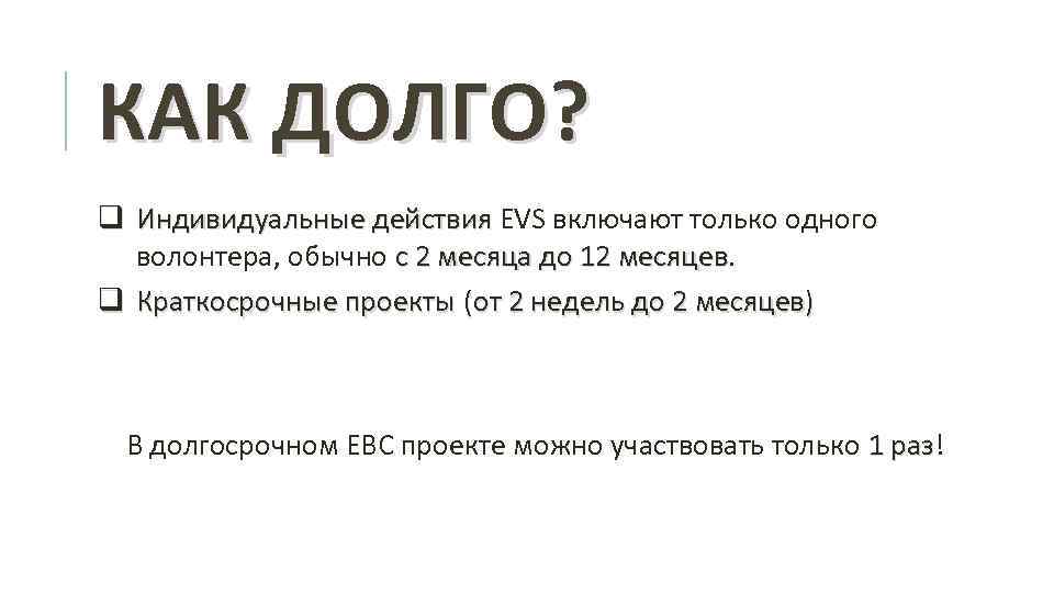 КАК ДОЛГО? q Индивидуальные действия EVS включают только одного волонтера, обычно с 2 месяца