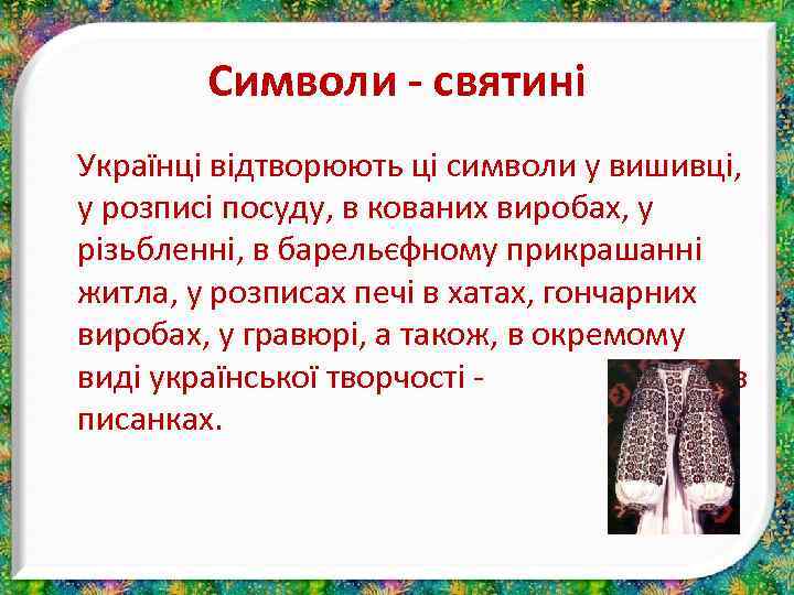 Символи - святині Українці відтворюють ці символи у вишивці, у розписі посуду, в кованих