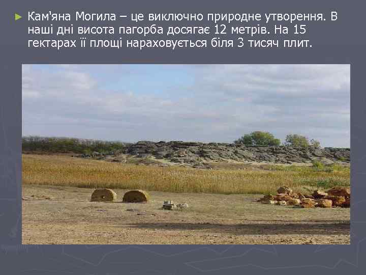 ► Кам'яна Могила – це виключно природне утворення. В наші дні висота пагорба досягає