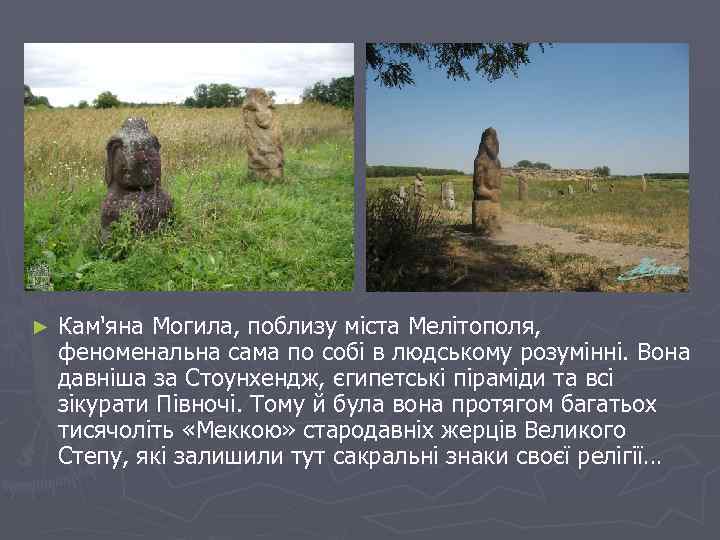 ► Кам'яна Могила, поблизу міста Мелітополя, феноменальна сама по собі в людському розумінні. Вона