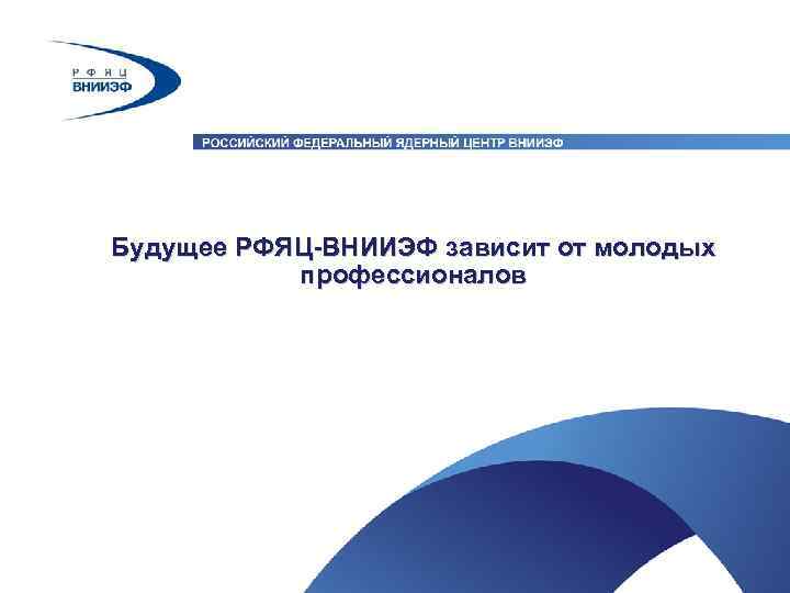 Будущее РФЯЦ-ВНИИЭФ зависит от молодых профессионалов 