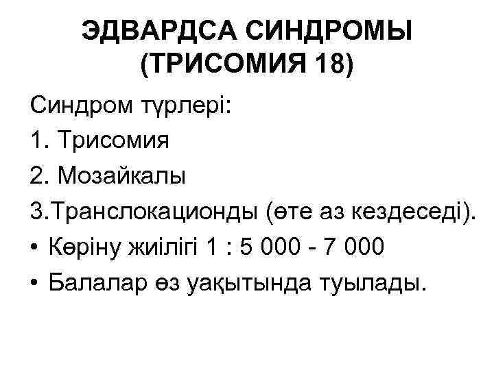 ЭДВАРДСА СИНДРОМЫ (ТРИСОМИЯ 18) Синдром түрлері: 1. Трисомия 2. Мозайкалы 3. Транслокационды (өте аз