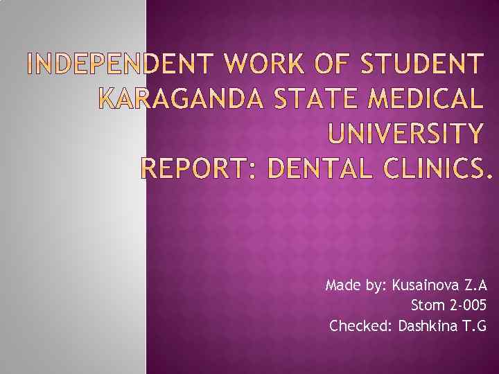 Made by: Kusainova Z. A Stom 2 -005 Checked: Dashkina T. G 