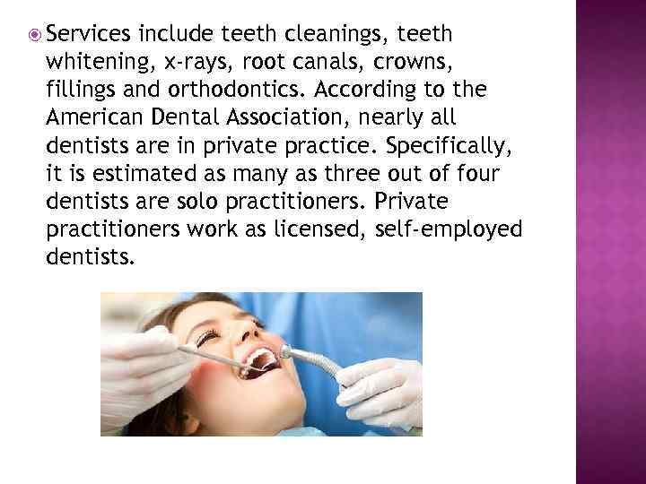  Services include teeth cleanings, teeth whitening, x-rays, root canals, crowns, fillings and orthodontics.