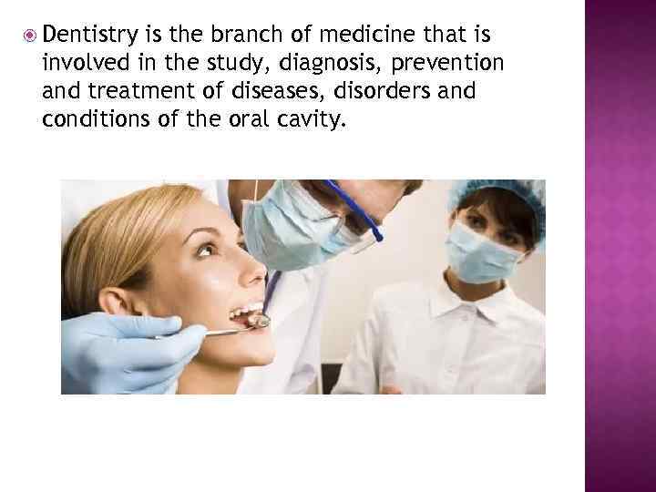  Dentistry is the branch of medicine that is involved in the study, diagnosis,