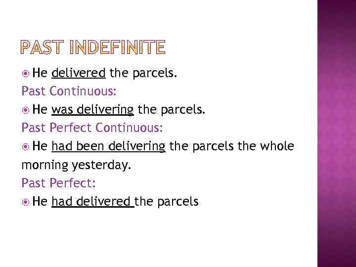  He delivered the parcels. Past Continuous: He was delivering the parcels. Past Perfect