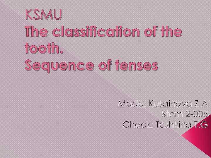 KSMU The classification of the tooth. Sequence of tenses Made: Kusainova Z. A Stom