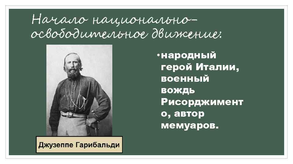 Начало национальноосвободительное движение: • народный герой Италии, военный вождь Рисорджимент о, автор мемуаров. 