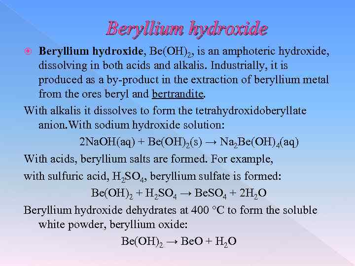 Beryllium hydroxide, Be(OH)2, is an amphoteric hydroxide, dissolving in both acids and alkalis. Industrially,