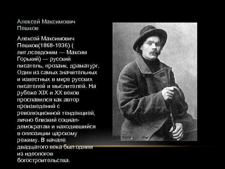 Алексей Максимович Пешков(1868 -1936) ( лит. псевдоним — Максим Горький) — русский писатель, прозаик,