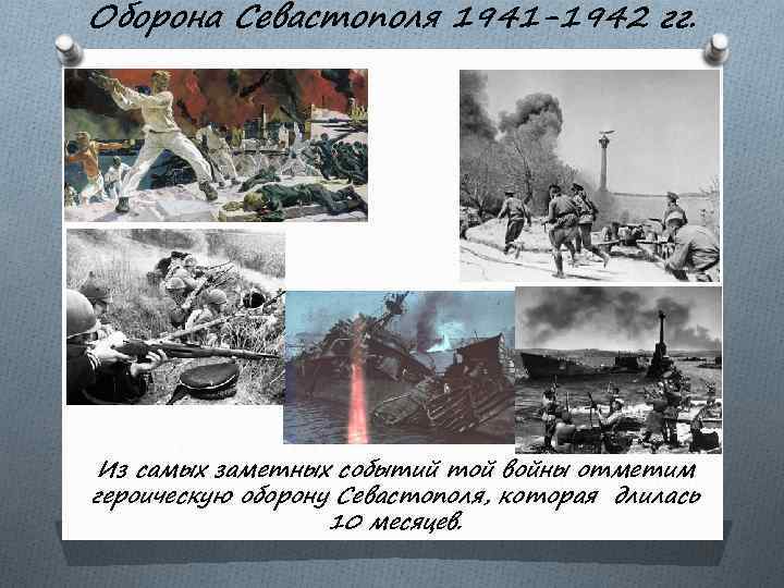 Оборона Севастополя 1941 -1942 гг. Из самых заметных событий той войны отметим героическую оборону