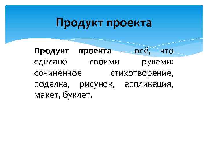 Продукт проекта – всё, что сделано своими руками: сочинённое стихотворение, поделка, рисунок, аппликация, макет,