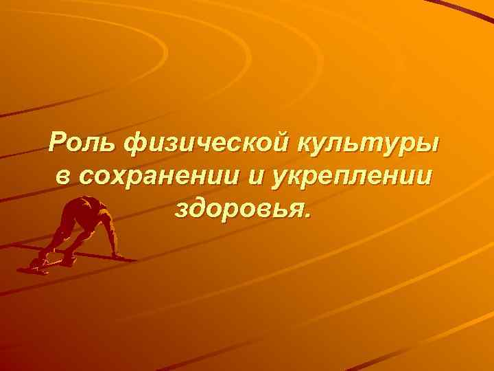 Роль физической культуры в сохранении и укреплении здоровья. 