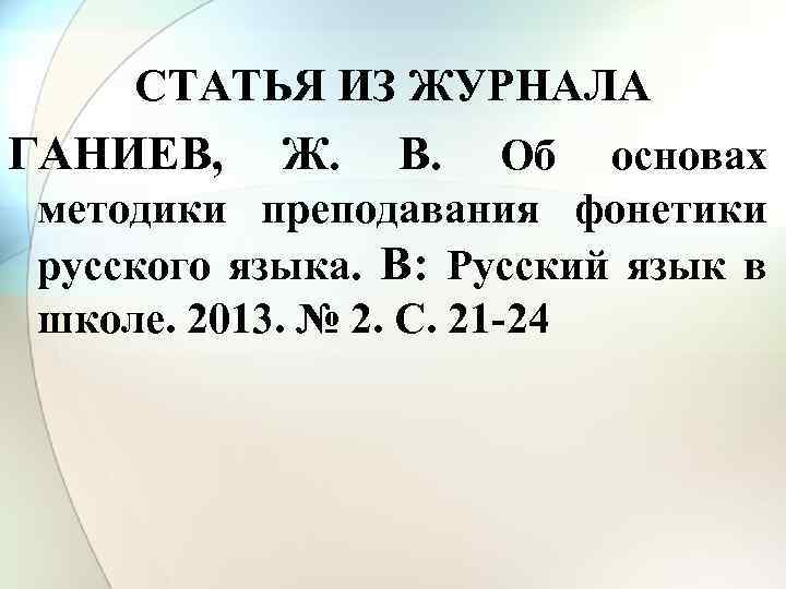 СТАТЬЯ ИЗ ЖУРНАЛА ГАНИЕВ, Ж. В. Об основах методики преподавания фонетики русского языка. В: