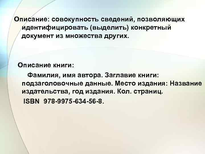 Описание: совокупность сведений, позволяющих идентифицировать (выделить) конкретный документ из множества других. Описание книги: Фамилия,