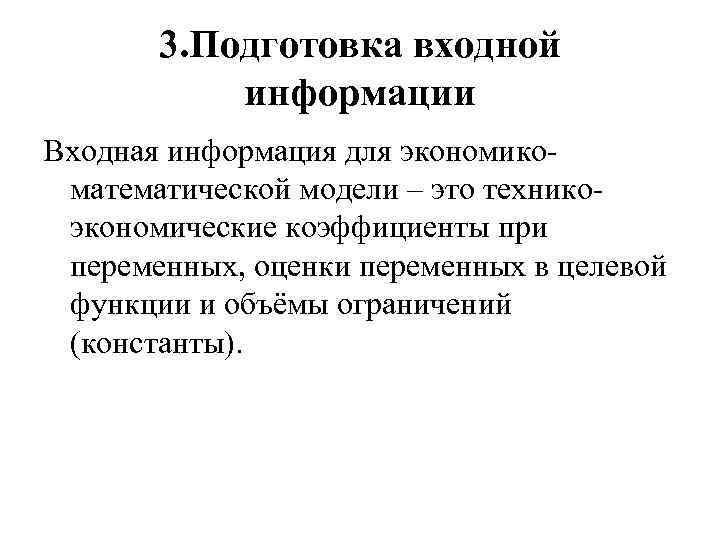 3. Подготовка входной информации Входная информация для экономикоматематической модели – это техникоэкономические коэффициенты при