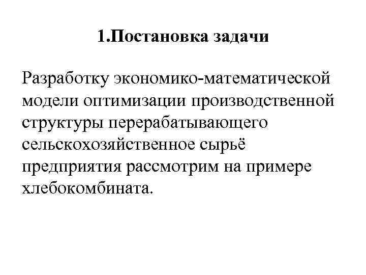 1. Постановка задачи Разработку экономико-математической модели оптимизации производственной структуры перерабатывающего сельскохозяйственное сырьё предприятия рассмотрим