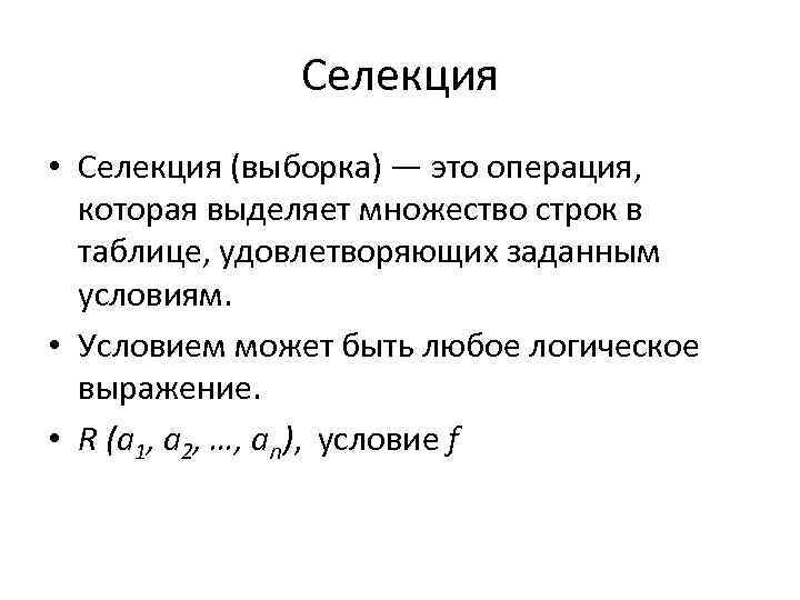 Селекция • Селекция (выборка) — это операция, которая выделяет множество строк в таблице, удовлетворяющих