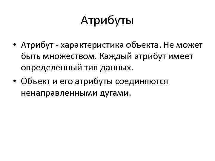 Атрибуты • Атрибут - характеристика объекта. Не может быть множеством. Каждый атрибут имеет определенный