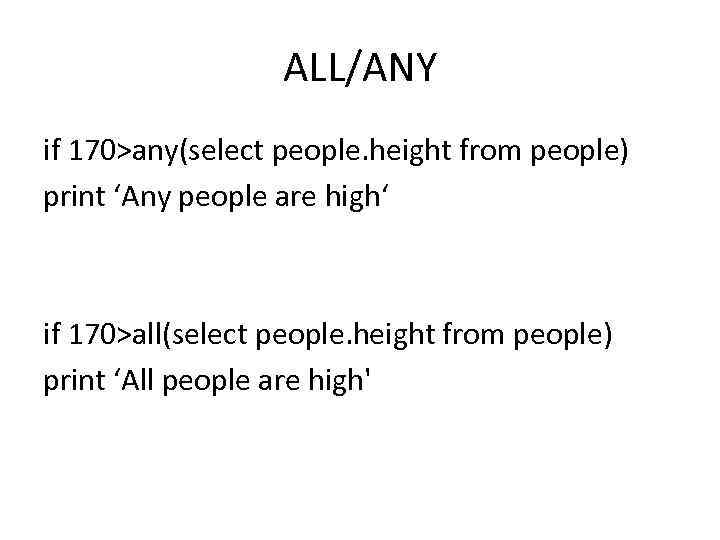 ALL/ANY if 170>any(select people. height from people) print ‘Any people are high‘ if 170>all(select