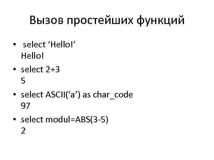 Вызов простейших функций • select ‘Hello!‘ Hello! • select 2+3 5 • select ASCII(‘a’)
