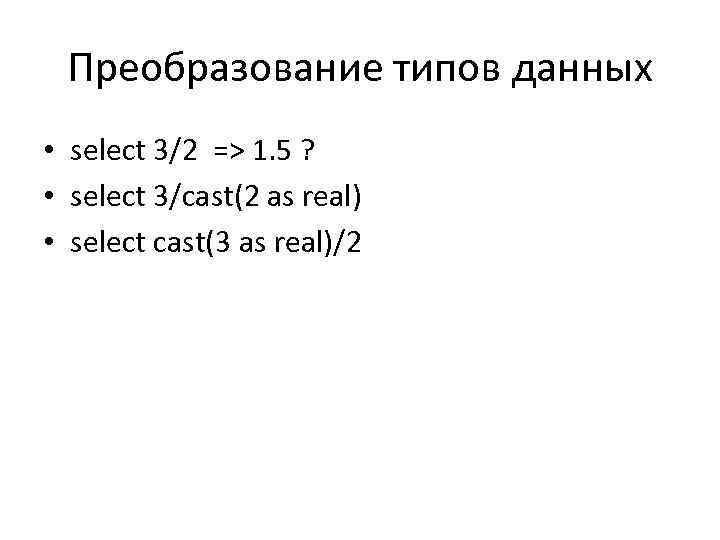 Преобразование типов данных • select 3/2 => 1. 5 ? • select 3/cast(2 as