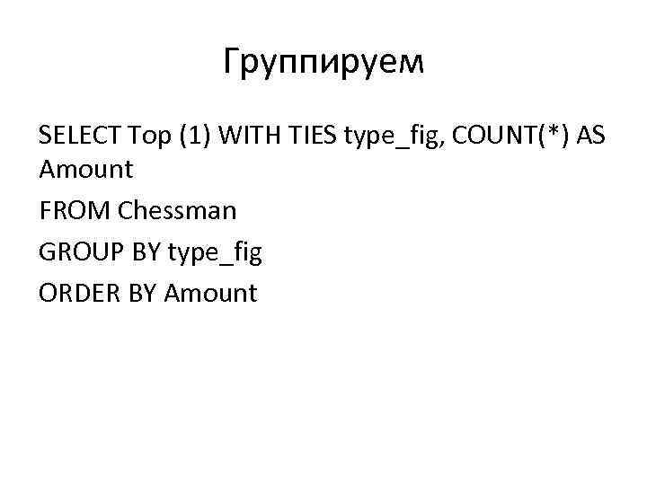 Группируем SELECT Top (1) WITH TIES type_fig, COUNT(*) AS Amount FROM Chessman GROUP BY