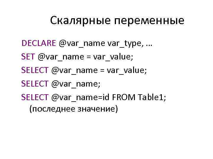 Скалярные переменные DECLARE @var_name var_type, … SET @var_name = var_value; SELECT @var_name; SELECT @var_name=id