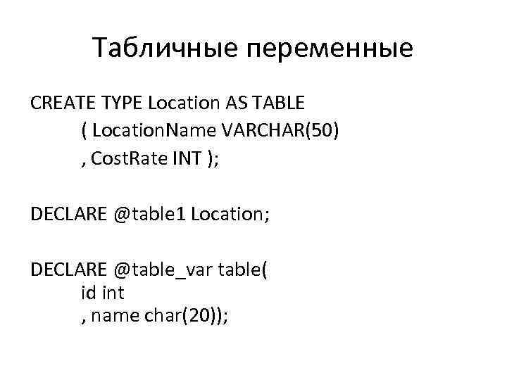 Табличные переменные CREATE TYPE Location AS TABLE ( Location. Name VARCHAR(50) , Cost. Rate