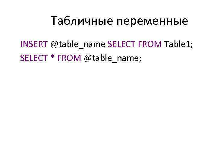 Табличные переменные INSERT @table_name SELECT FROM Table 1; SELECT * FROM @table_name; 