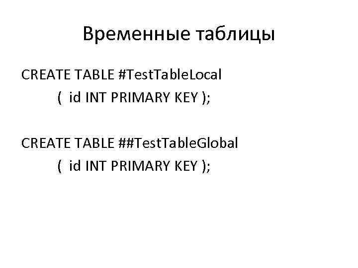 Временные таблицы CREATE TABLE #Test. Table. Local ( id INT PRIMARY KEY ); CREATE
