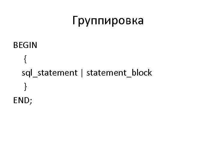 Группировка BEGIN { sql_statement | statement_block } END; 