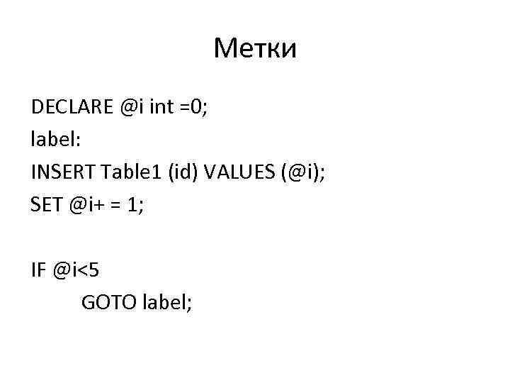 Метки DECLARE @i int =0; label: INSERT Table 1 (id) VALUES (@i); SET @i+