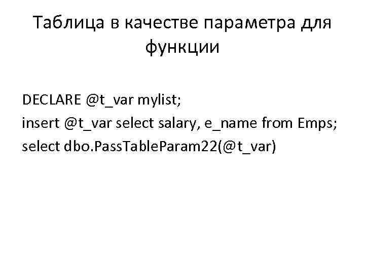 Таблица в качестве параметра для функции DECLARE @t_var mylist; insert @t_var select salary, e_name