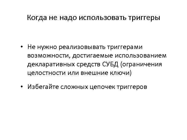 Когда не надо использовать триггеры • Не нужно реализовывать триггерами возможности, достигаемые использованием декларативных