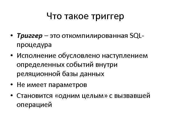 Что такое триггер • Триггер – это откомпилированная SQLпроцедура • Исполнение обусловлено наступлением определенных