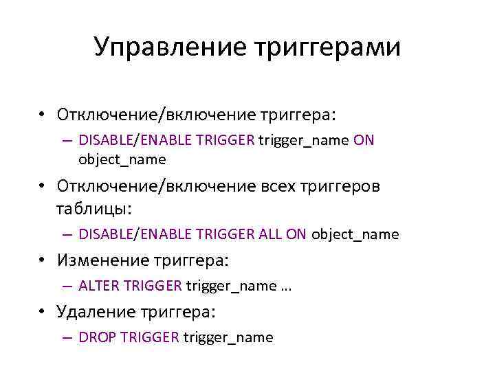 Управление триггерами • Отключение/включение триггера: – DISABLE/ENABLE TRIGGER trigger_name ON object_name • Отключение/включение всех