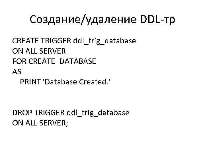 Создание/удаление DDL-тр CREATE TRIGGER ddl_trig_database ON ALL SERVER FOR CREATE_DATABASE AS PRINT 'Database Created.