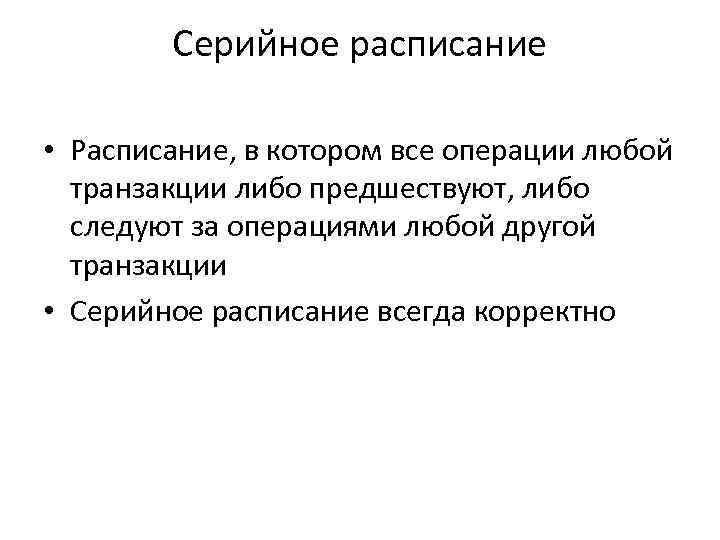 Серийное расписание • Расписание, в котором все операции любой транзакции либо предшествуют, либо следуют