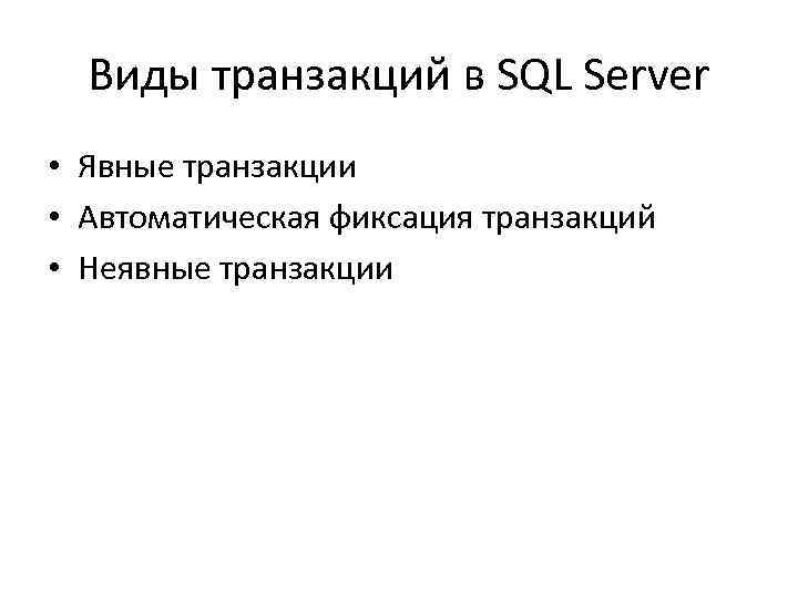 Виды транзакций в SQL Server • Явные транзакции • Автоматическая фиксация транзакций • Неявные