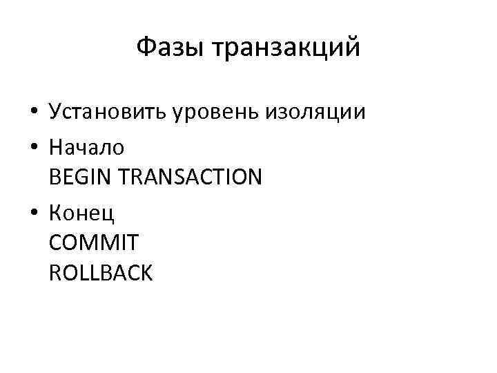 Фазы транзакций • Установить уровень изоляции • Начало BEGIN TRANSACTION • Конец COMMIT ROLLBACK