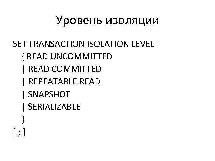 Уровень изоляции SET TRANSACTION ISOLATION LEVEL { READ UNCOMMITTED | READ COMMITTED | REPEATABLE