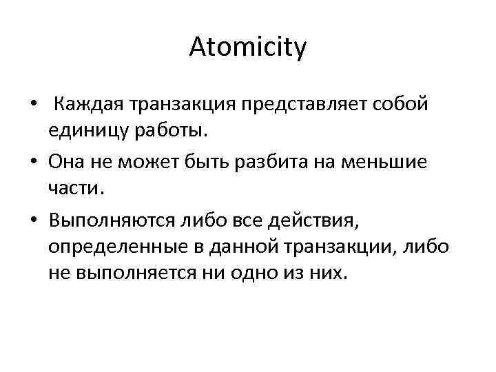 Atomicity • Каждая транзакция представляет собой единицу работы. • Она не может быть разбита