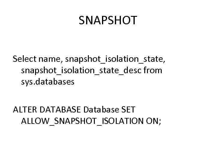 SNAPSHOT Select name, snapshot_isolation_state, snapshot_isolation_state_desc from sys. databases ALTER DATABASE Database SET ALLOW_SNAPSHOT_ISOLATION ON;