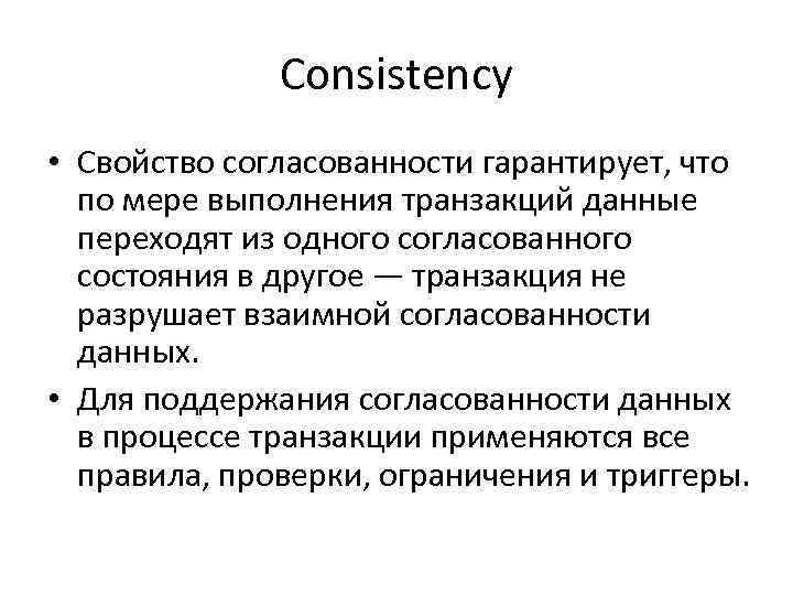 Consistency • Свойство согласованности гарантирует, что по мере выполнения транзакций данные переходят из одного