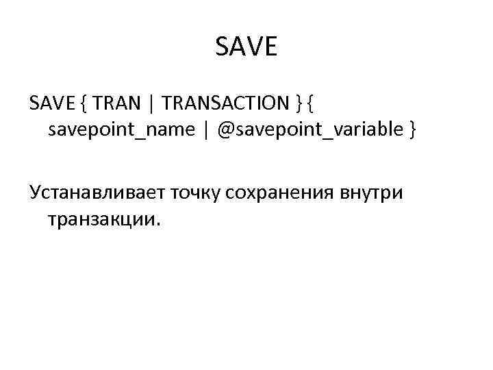 SAVE { TRAN | TRANSACTION } { savepoint_name | @savepoint_variable } Устанавливает точку сохранения