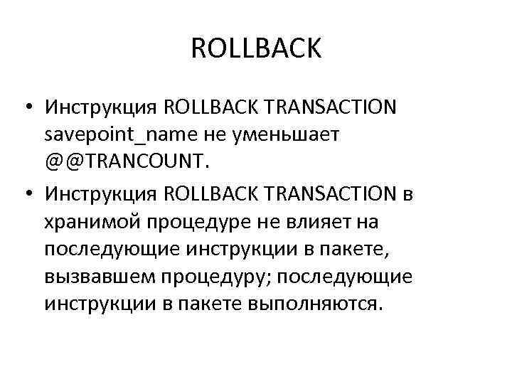 ROLLBACK • Инструкция ROLLBACK TRANSACTION savepoint_name не уменьшает @@TRANCOUNT. • Инструкция ROLLBACK TRANSACTION в