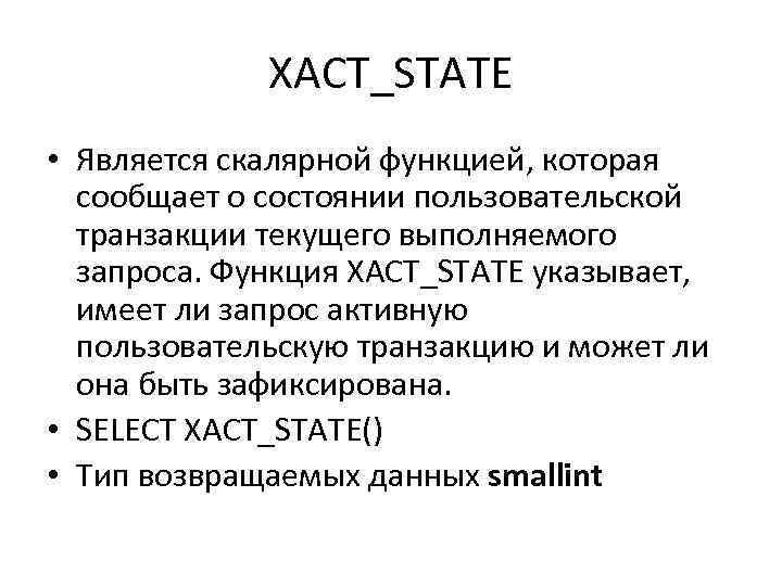 XACT_STATE • Является скалярной функцией, которая сообщает о состоянии пользовательской транзакции текущего выполняемого запроса.