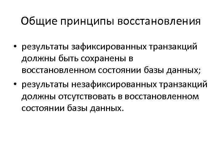 Общие принципы восстановления • результаты зафиксированных транзакций должны быть сохранены в восстановленном состоянии базы