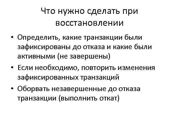 Что нужно сделать при восстановлении • Определить, какие транзакции были зафиксированы до отказа и